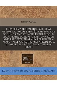 Forster's Arithmetick. Or, That Useful Art Made Easie Explaining the Grounds and Principles Thereof. by Such Plain, Easie, and Familiar Rules and Precepts, That Any Person of a Reasonable Capacity, May Attain to a Competent Proficiency Therein (168