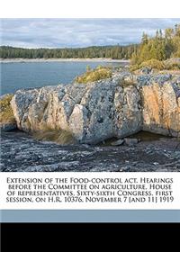 Extension of the Food-Control Act. Hearings Before the Committee on Agriculture, House of Representatives, Sixty-Sixth Congress, First Session, on H.R. 10376. November 7 [and 11] 1919