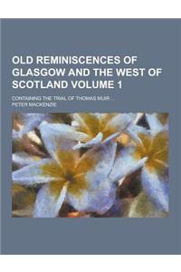 Old Reminiscences of Glasgow and the West of Scotland; Containing the Trial of Thomas Muir ... Volume 1