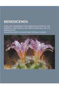 Benedicenda; Rites and Ceremonies to Be Observed in Some of the Principal Functions of the Roman Pontifical and the Roman Ritual