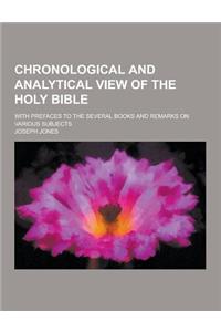Chronological and Analytical View of the Holy Bible; With Prefaces to the Several Books and Remarks on Various Subjects