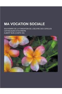 Ma Vocation Sociale; Souvenirs de La Fondation de L'Oeuvre Des Cercles Catholiques D'Ouvriers
