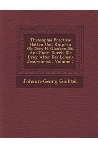 Theosophia Practica: Halten Und K&#65533;mpfen Ob Dem H. Glauben Bis Ans Ende, Durch Die Drey Alter Des Lebens Jesu-christi, Volume 3