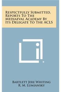 Respectfully Submitted, Reports to the Mediaeval Academy by Its Delegate to the ACLS