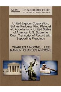 United Liquors Corporation, Sidney Perlberg, King Klein, et al., Appellants, V. United States of America. U.S. Supreme Court Transcript of Record with Supporting Pleadings