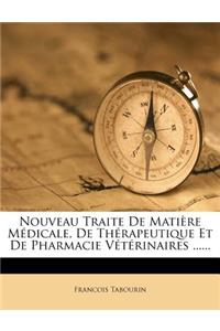 Nouveau Traite de Matiere Medicale, de Therapeutique Et de Pharmacie Veterinaires ......
