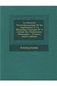 Le Potentiel Thermodynamique Et Ses Applications a la Mecanique Chimique Et A L'Etude Des Phenomenes Electriques