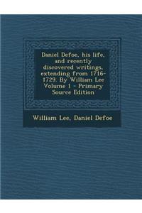 Daniel Defoe, His Life, and Recently Discovered Writings, Extending from 1716-1729. by William Lee Volume 1 - Primary Source Edition