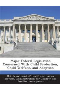 Major Federal Legislation Concerned with Child Protection, Child Welfare, and Adoption