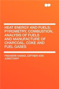 Heat Energy and Fuels; Pyrometry, Combustion, Analysis of Fuels and Manufacture of Charcoal, Coke and Fuel Gases