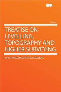Treatise on Levelling, Topography and Higher Surveying