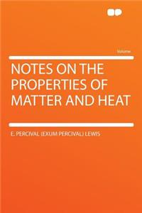 Notes on the Properties of Matter and Heat