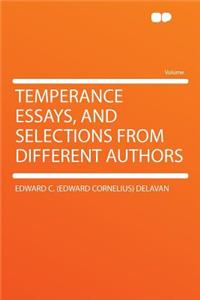 Temperance Essays, and Selections from Different Authors