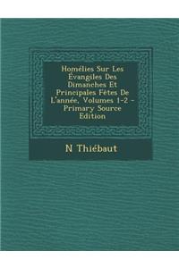 Homelies Sur Les Evangiles Des Dimanches Et Principales Fetes de L'Annee, Volumes 1-2