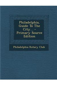 Philadelphia, Guide to the City... - Primary Source Edition