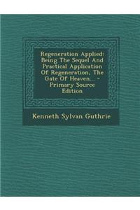Regeneration Applied: Being the Sequel and Practical Application of Regeneration, the Gate of Heaven...