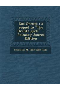 Sue Orcutt: A Sequel to the Orcutt Girls - Primary Source Edition