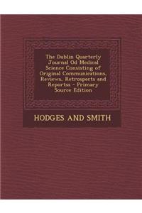 The Dublin Quarterly Journal Od Medical Science Consisting of Original Communications, Reviews, Retrospects and Reportss\