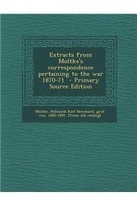 Extracts from Moltke's Correspondence Pertaining to the War 1870-71
