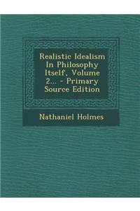 Realistic Idealism in Philosophy Itself, Volume 2... - Primary Source Edition