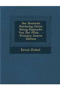 Der Deutsche Reichstag Unter Konig Ruprecht Von Der Pfalz... - Primary Source Edition