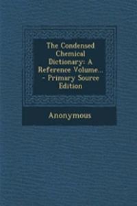 The Condensed Chemical Dictionary: A Reference Volume... - Primary Source Edition