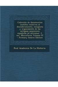 Coleccion de Documentos Ineditos Relativos Al Descubrimiento, Conquista y Organizacion de Las Antiguas Posesiones Espanolas de Ultramar. 2. Ser. Microform Volume 07