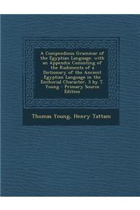 A Compendious Grammar of the Egyptian Language. with an Appendix Consisting of the Rudiments of a Dictionary of the Ancient Egyptian Language in the E