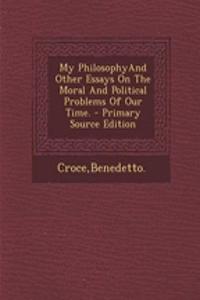My Philosophyand Other Essays on the Moral and Political Problems of Our Time. - Primary Source Edition