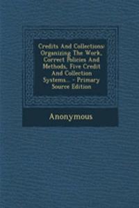 Credits and Collections: Organizing the Work, Correct Policies and Methods, Five Credit and Collection Systems... - Primary Source Edition