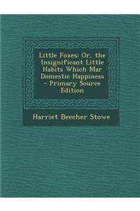 Little Foxes: Or, the Insignificant Little Habits Which Mar Domestic Happiness - Primary Source Edition