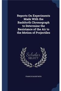 Reports On Experiments Made With the Bashforth Chronograph to Determine the Resistance of the Air to the Motion of Projectiles