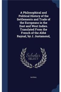 A Philosophical and Political History of the Settlements and Trade of the Europeans in the East and West Indies. Translated From the French of the Abbé Raynal, by J. Justamond,