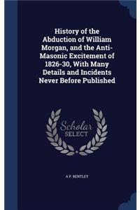 History of the Abduction of William Morgan, and the Anti-Masonic Excitement of 1826-30, With Many Details and Incidents Never Before Published