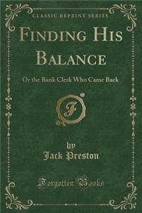 Finding His Balance: Or the Bank Clerk Who Came Back (Classic Reprint)