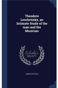 Theodore Leschetizky, an Intimate Study of the man and the Musician