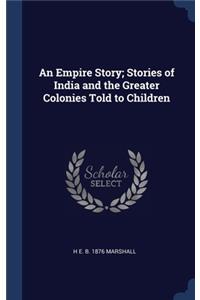 An Empire Story; Stories of India and the Greater Colonies Told to Children
