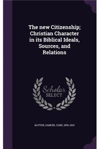 new Citizenship; Christian Character in its Biblical Ideals, Sources, and Relations
