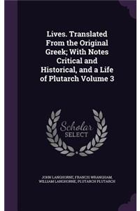 Lives. Translated From the Original Greek; With Notes Critical and Historical, and a Life of Plutarch Volume 3
