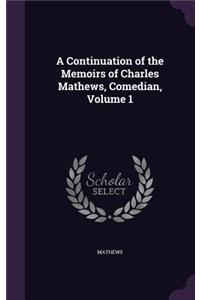Continuation of the Memoirs of Charles Mathews, Comedian, Volume 1