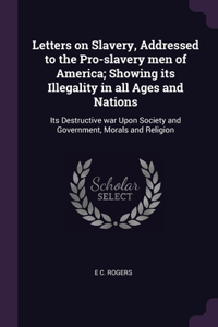 Letters on Slavery, Addressed to the Pro-slavery men of America; Showing its Illegality in all Ages and Nations