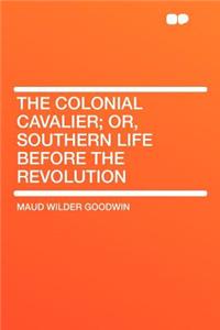 The Colonial Cavalier; Or, Southern Life Before the Revolution