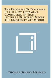 The Progress of Doctrine in the New Testament, Considered in Eight Lectures Delivered Before the University of Oxford