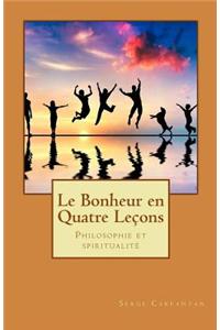 Le Bonheur En Quatre Lecons: Philosophie Et Spiritualite