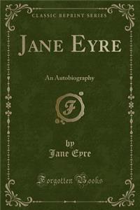 Jane Eyre: An Autobiography (Classic Reprint)