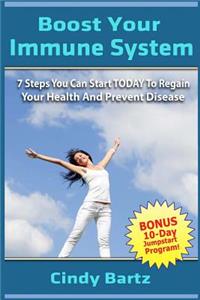 Boost Your Immune System: 7 Steps You Can Start Today to Regain Your Health and Prevent Disease