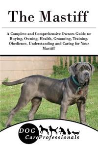 The Mastiff: A Complete and Comprehensive Owners Guide To: Buying, Owning, Health, Grooming, Training, Obedience, Understanding and Caring for Your Mastiff