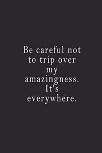 Be careful not to trip over my amazingness. It's everywhere.