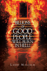 Billions of Good People Will Burn in Hell!