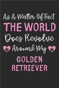 As A Matter Of Fact The World Does Revolve Around My Golden Retriever
